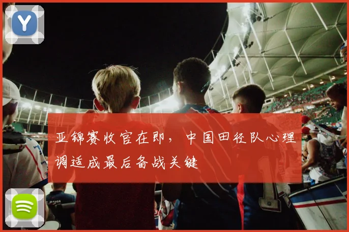 亚锦赛收官在即，中国田径队心理调适成最后备战关键 - 2026世界杯图集