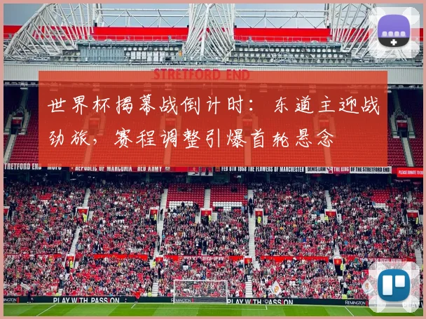 世界杯揭幕战倒计时：东道主迎战劲旅，赛程调整引爆首轮悬念 - 2026世界杯推荐