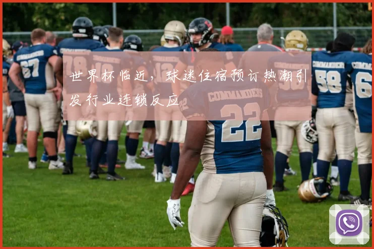 世界杯临近，球迷住宿预订热潮引发行业连锁反应 - 2026世界杯推荐