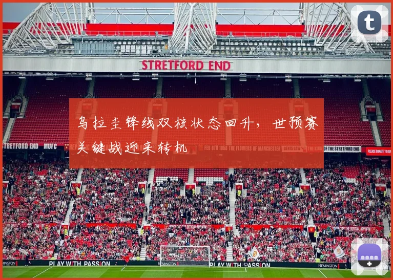 乌拉圭锋线双核状态回升，世预赛关键战迎来转机 - 2026世界杯资讯