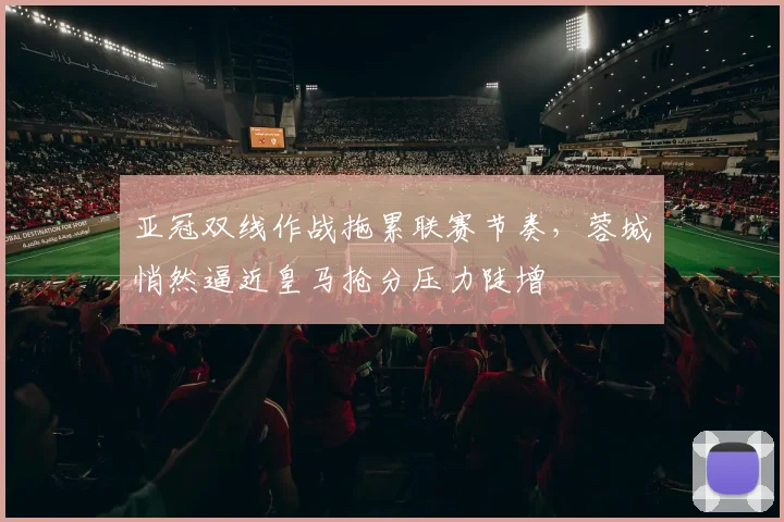 亚冠双线作战拖累联赛节奏,蓉城悄然逼近皇马抢分压力陡增 - 2026世界杯推荐