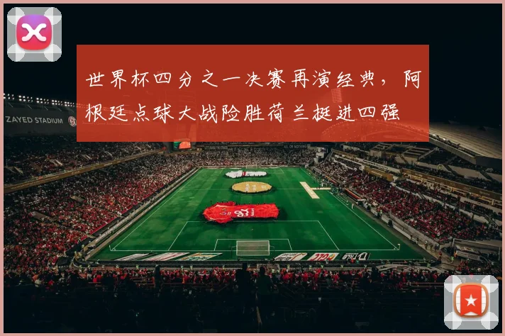 世界杯四分之一决赛再演经典，阿根廷点球大战险胜荷兰挺进四强 - 2026世界杯推荐