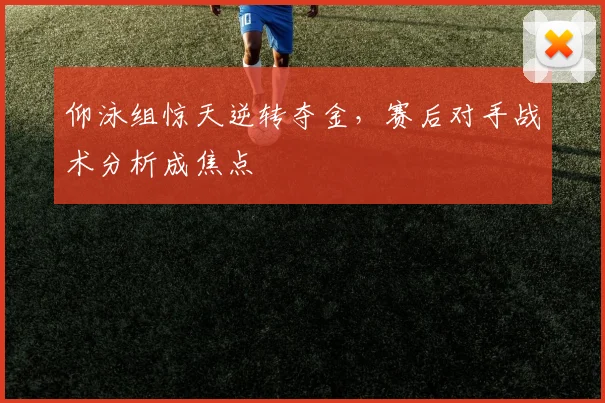 仰泳组惊天逆转夺金，赛后对手战术分析成焦点 - 2026世界杯推荐