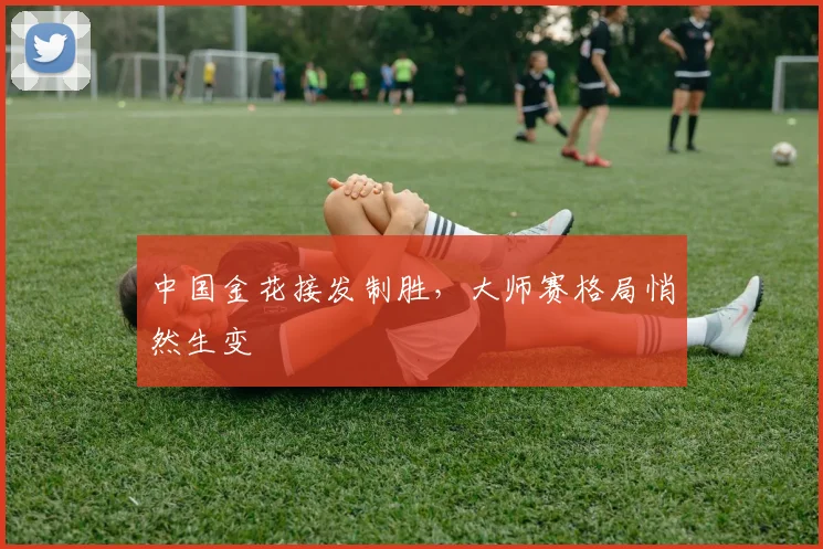 中国金花接发制胜，大师赛格局悄然生变 - 2026世界杯精选