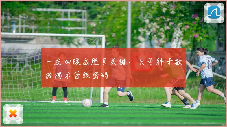 一发回暖成胜负关键，头号种子数据揭示晋级密码 - 2026世界杯推荐