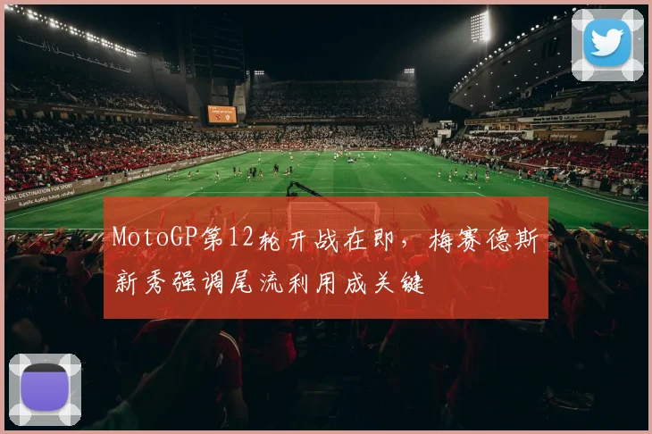 MotoGP第12轮开战在即，梅赛德斯新秀强调尾流利用成关键 - 2026世界杯推荐