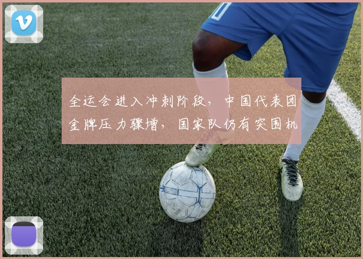 全运会进入冲刺阶段，中国代表团金牌压力骤增，国家队仍有突围机会 - 2026世界杯推荐