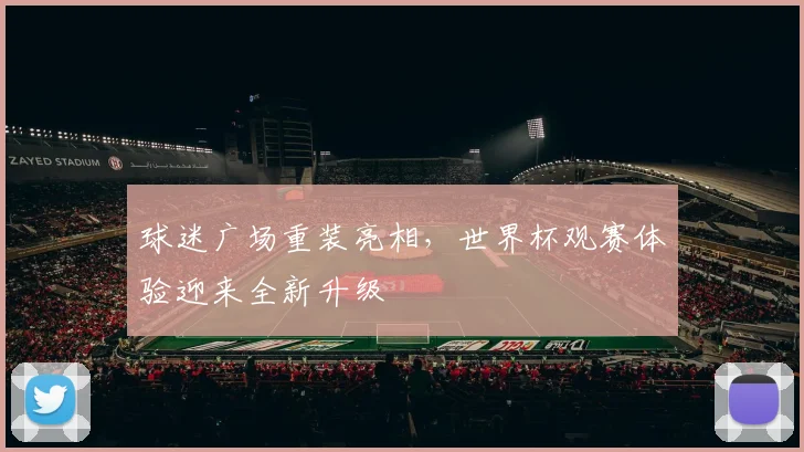 球迷广场重装亮相，世界杯观赛体验迎来全新升级 - 2026世界杯推荐